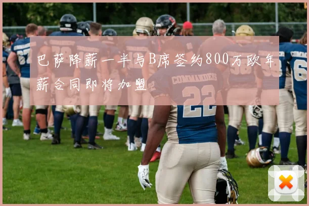 巴萨降薪一半与B席签约800万欧年薪合同即将加盟