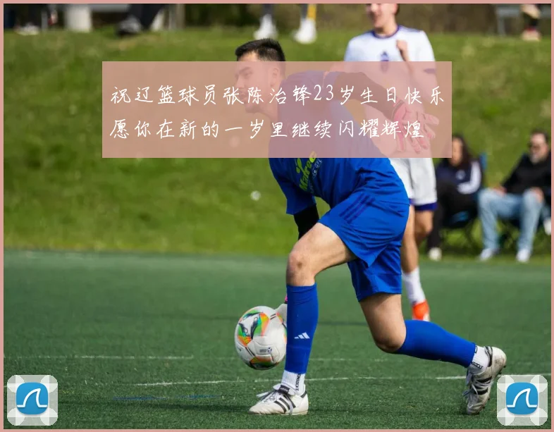 祝辽篮球员张陈治锋23岁生日快乐愿你在新的一岁里继续闪耀辉煌